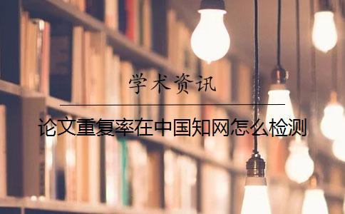 論文重復率在中國知網(wǎng)怎么檢測
