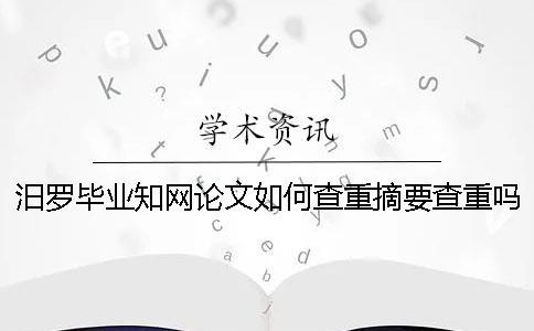 汨羅畢業知網論文如何查重？摘要查重嗎？