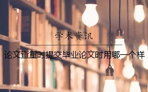 論文查重時提交畢業(yè)論文時用哪一個樣式？