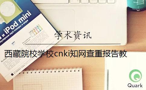 西藏院校學校cnki知網查重報告教你官網驗證真偽？