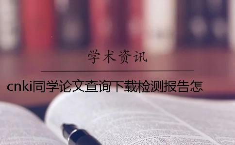 cnki同學(xué)論文查詢下載檢測報(bào)告怎樣官網(wǎng)驗(yàn)證正品