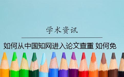 如何從中國知網(wǎng)進入論文查重 如何免費進入中國知網(wǎng)
