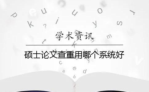 碩士論文查重用哪個系統(tǒng)好？