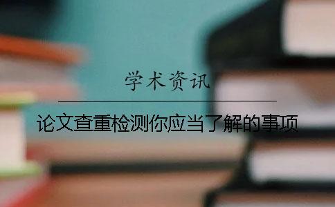 論文查重檢測你應(yīng)當(dāng)了解的事項