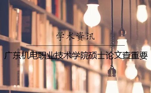 廣東機(jī)電職業(yè)技術(shù)學(xué)院碩士論文查重要求及重復(fù)率一