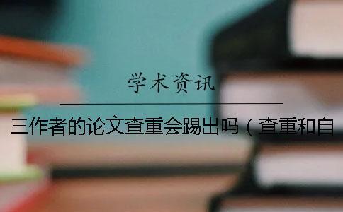 三作者的論文查重會踢出嗎（查重和自己論文重復了_已發(fā)表8年的論文查重）