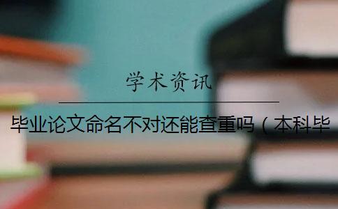 畢業論文命名不對還能查重嗎(本科畢業論文查重范圍_論文可以多次查重嗎) 畢業論文命名不對還能查重嗎(本科畢業論文查重范圍_論文可以多次查重嗎)