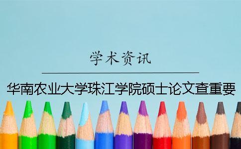 華南農業大學珠江學院碩士論文查重要求及重復率 華南農業大學珠江學院老師扔論文