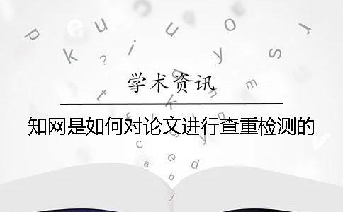 知網(wǎng)是如何對(duì)論文進(jìn)行查重檢測(cè)的