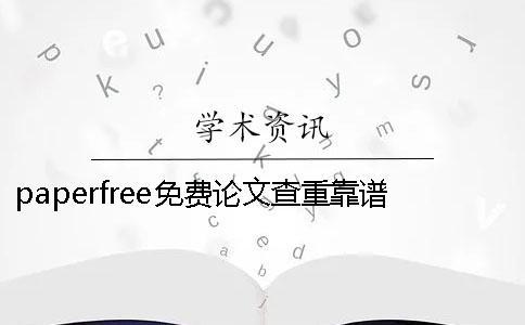 paperfree免費(fèi)論文查重靠譜嗎 paperfree論文查重平臺(tái)