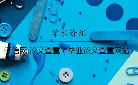 學信網 論文查重（畢業(yè)論文查重網站_論文查重率多少合格）