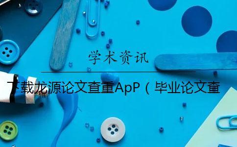 下載龍源論文查重ApP（畢業(yè)論文查重網站_論文查重查哪些內容）