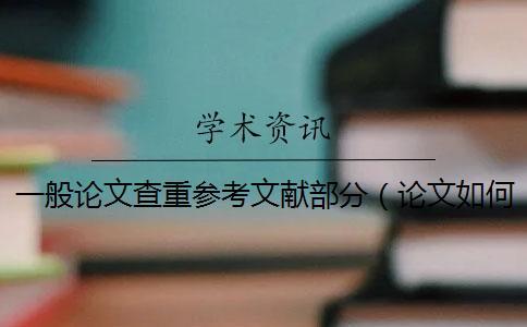一般論文查重參考文獻(xiàn)部分（論文如何查重_論文查重是怎么查的）