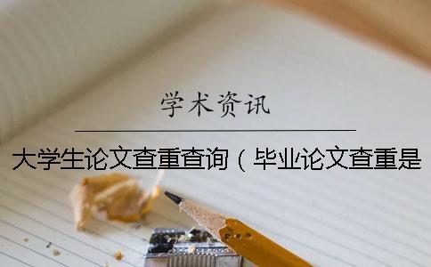 大學生論文查重查詢（畢業論文查重是怎么查的_專科論文查重率是多少）