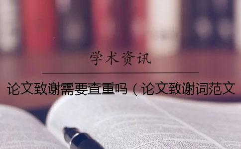 論文致謝需要查重嗎（論文致謝詞范文500字_paperpass查重20%知網(wǎng)多少）