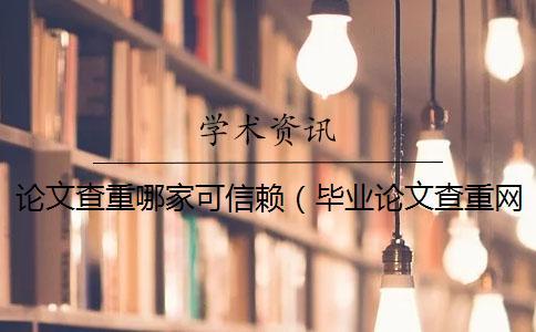 論文查重哪家可信賴（畢業(yè)論文查重網(wǎng)站_論文查重怎么算重復(fù)）