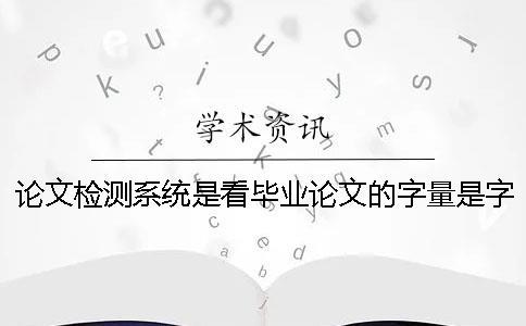 論文檢測系統(tǒng)是看畢業(yè)論文的字量是字符？