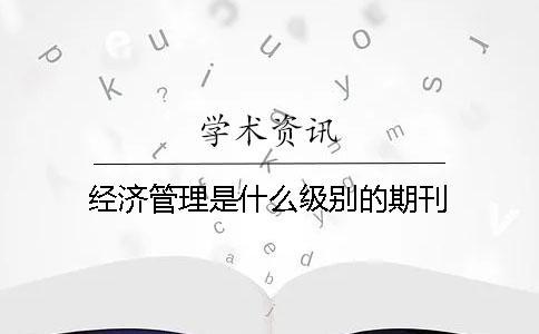 經(jīng)濟(jì)管理是什么級別的期刊