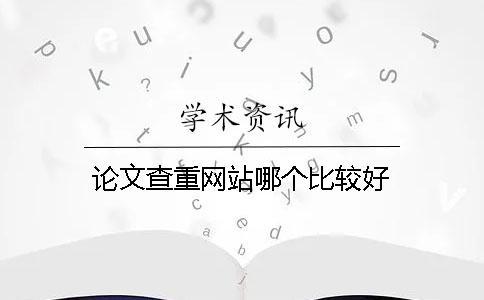 論文查重網(wǎng)站哪個比較好