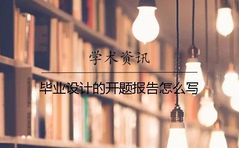 畢業(yè)設計的開題報告怎么寫