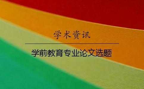 學(xué)前教育專(zhuān)業(yè)論文選題