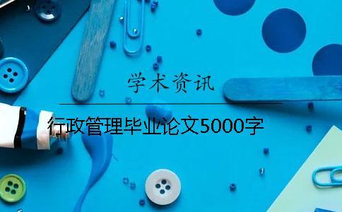 行政管理畢業(yè)論文5000字 行政管理畢業(yè)論文5000字