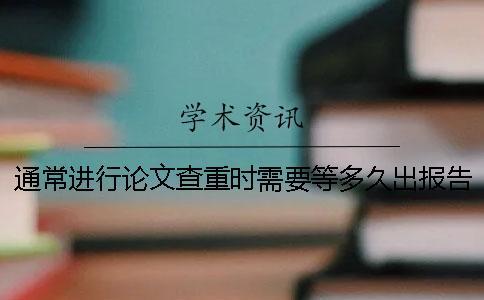 通常進(jìn)行論文查重時(shí)需要等多久出報(bào)告？