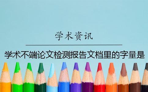學術不端論文檢測報告文檔里的字量是字符數還是字量 學術不端論文檢測報告文檔里的字量是字符數還是字量