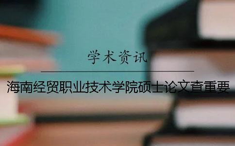 海南經(jīng)貿(mào)職業(yè)技術(shù)學院碩士論文查重要求及重復率