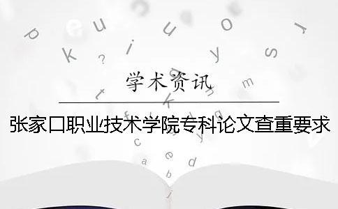 張家口職業(yè)技術學院專科論文查重要求及重復率 張家口職業(yè)技術學院專科分數(shù)線