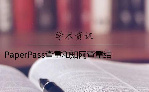 PaperPass查重和知網(wǎng)查重結(jié)果相同嗎？ 用paperpass查重和知網(wǎng)