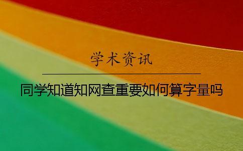 同學知道知網(wǎng)查重要如何算字量嗎？