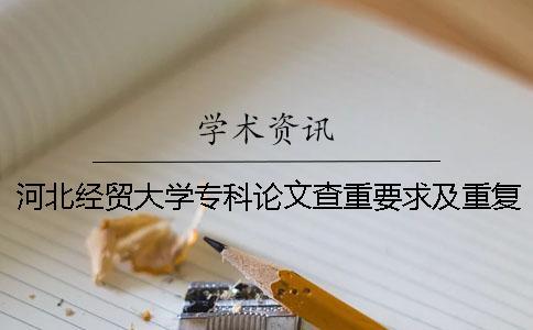 河北經(jīng)貿(mào)大學(xué)專(zhuān)科論文查重要求及重復(fù)率 河北經(jīng)貿(mào)大學(xué)論文查重使用什么查