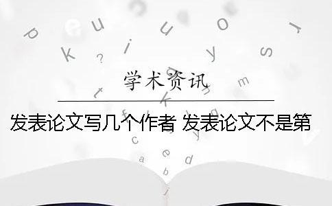 發(fā)表論文寫幾個作者 發(fā)表論文不是第一作者可以寫嗎