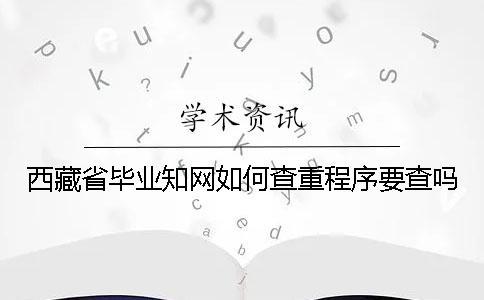 西藏省畢業(yè)知網如何查重？程序要查嗎？