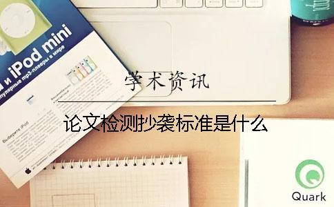 論文檢測(cè)抄襲標(biāo)準(zhǔn)是什么？