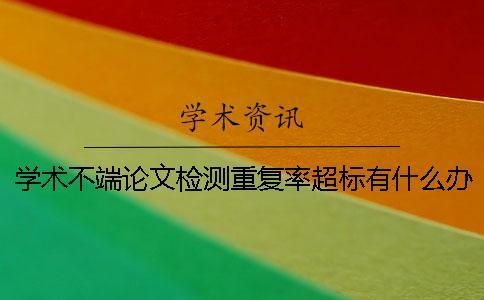 學(xué)術(shù)不端論文檢測重復(fù)率超標(biāo)有什么辦法
