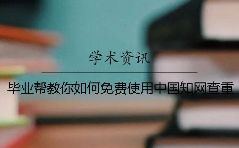畢業(yè)幫教你如何免費使用中國知網(wǎng)查重系統(tǒng)？