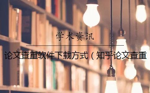 論文查重軟件下載方式（知乎論文查重_論文查重是查哪部分）