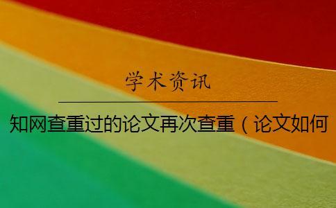 知網(wǎng)查重過的論文再次查重(論文如何查重_怎么用知網(wǎng)查重) 知網(wǎng)查重過的論文再次查重(論文如何查重_怎么用知網(wǎng)查重)